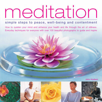 Meditation: Simple Steps to Peace, Well-being and Contentment - How to Quieten Your Mind and Enhance Your Health and Life Through the Art of Stillness - Everyday Techniques for Everyone with Over 90 Beautiful Images to Guide and Inspire (Paperback)