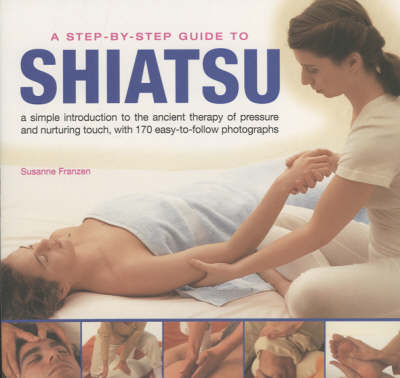 A Step-by-step Guide to Shiatsu: An Easy-to-follow Illustrated Manual for the Ancient Japanese System of Therapeutic Pressure for Health and Well Being , with Over 100 Specially Taken Photographs (Paperback)