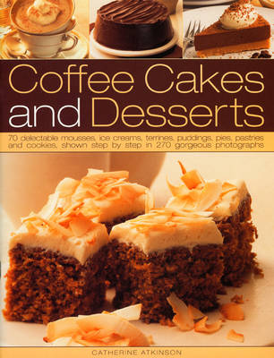 Coffee Cakes and Desserts: 70 Delectable Mousses, Ice Creams, Gateaux, Puddings, Pies, Pastries and Cookies, Shown Step-by-step in 300 Gorgeous Photographs (Paperback)