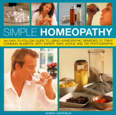 Simple Homeopathy: An Easy-to-follow Guide to Using Homeopathic Remedies to Treat Common Ailments, with Expert Safe Advice and 100 Photographs (Paperback)