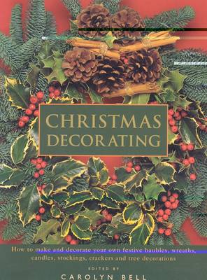 Christmas Decorating: How to Make and Decorate Your Own Festive Cards, Baubles, Wreaths, Candles, Stockings, Crackers and Tree Decorations
