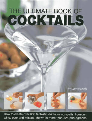 The Ultimate Book of Cocktails: How to Create Over 600 Fantastic Drinks Using Spirits, Liqueurs, Wine, Beer and Mixers (Hardback)