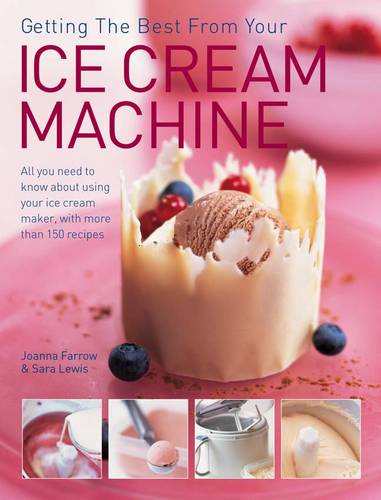 Getting the Best from Your Ice Cream Machine: All You Need to Know About Using Your Ice-cream Maker, with More Than 150 Recipes (Paperback)