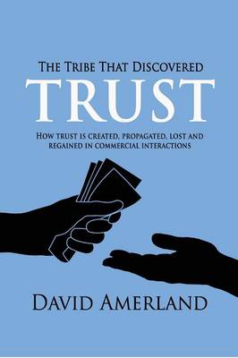 The Tribe That Discovered Trust: How Trust is Created, Propagated, Lost and Regained in Commercial Interactions (Paperback)