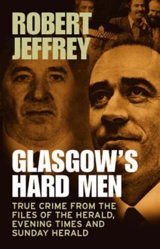 Glasgow's Hard Men: True Crime from the Files of The Herald, Evening Times and Sunday Herald (Paperback)