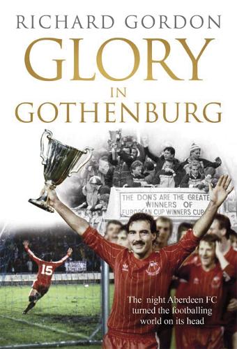 Glory in Gothenburg: The Night Aberdeen FC Turned the Footballing World on Its Head (Paperback)