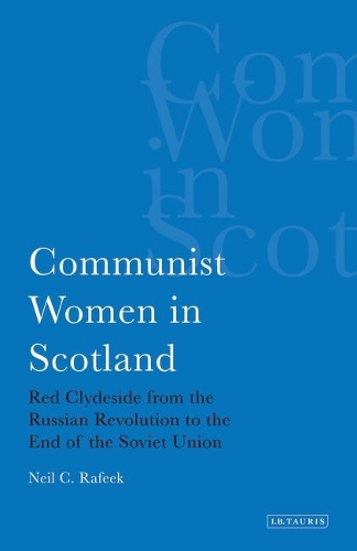 Communist Women in Scotland: Red Clydeside from the Russian Revolution to the End of the Soviet Union - International Library of Political Studies v. 26 (Hardback)