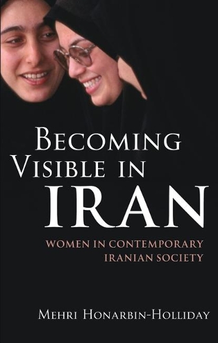 Becoming Visible in Iran: Women in Contemporary Iranian Society - International Library of Iranian Studies v. 14 (Hardback)