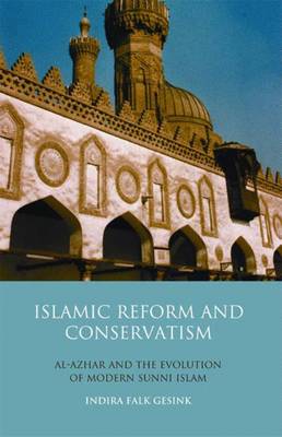 Islamic Reform and Conservatism: Al-azhar and the Evolution of Modern Sunni Islam - Library of Modern Religion v. 10 (Hardback)
