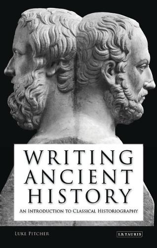 Writing Ancient History: An Introduction to Classical Historiography - Library of Classical Studies (Paperback)