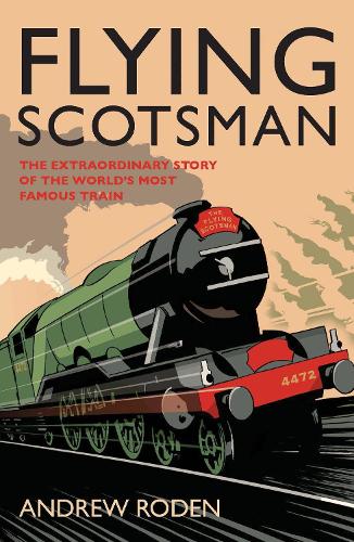 Flying Scotsman: The Extraordinary Story of the World's Most Famous Locomotive (Hardback)