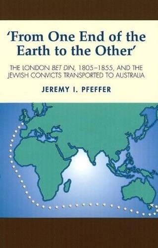 From One End of the Earth to the Other: The London Bet Din, 1805-1855, and the Jewish Convicts Transported to Australia (Hardback)