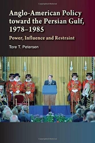 Anglo-American Policy toward the Persian Gulf, 19781985: Power, Influence and Restraint (Hardback)