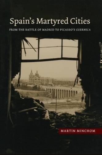 Spain's Martyred Cities: From the Battle of Madrid to Picasso's Guernica (Hardback)