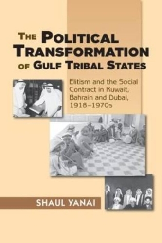 The Political Transformation of Gulf Tribal States: Elitism and the Social Contract in Kuwait, Bahrain and Dubai, 1918-1970s (Paperback)