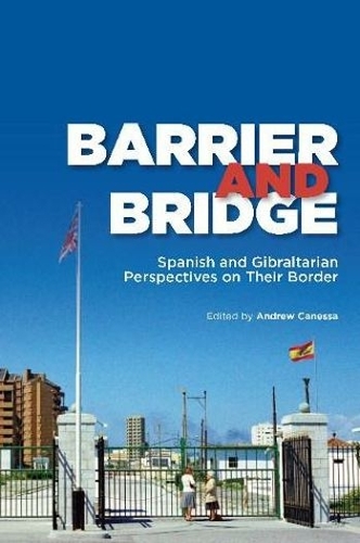 Barrier and Bridge: Spanish and Gibraltarian Perspectives on Their Border (Hardback)
