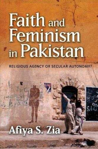 Faith and Feminism in Pakistan: Religious Agency or Secular Autonomy? (Hardback)