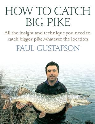 How To Catch Big Pike: All the insight and technique you need to catch bigger pike, whatever the location (Hardback)
