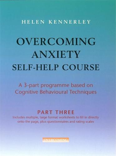 Overcoming Anxiety Self-Help Course Part 3: A 3-part Programme Based on Cognitive Behavioural Techniques Part 3 - Overcoming: Three-volume courses (Paperback)