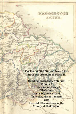 The First (1789-1799) and New (1841) Statistical Accounts of Scotland: Haddington (in Three Volumes) Volume 1: The Parishes of Aberlady, Gladsmuir, Ormiston, Pencaitland, Prestonpans and Tranent with General Observations on the County of Haddington (Paperback)