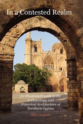 In a Contested Realm: An Illustrated Guide to the Archaeology and Historical Architecture of Northern Cyprus (Paperback)
