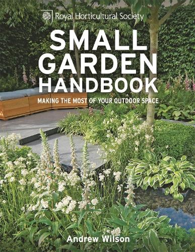 RHS Small Garden Handbook: Making the most of your outdoor space - Royal Horticultural Society Handbooks (Hardback)