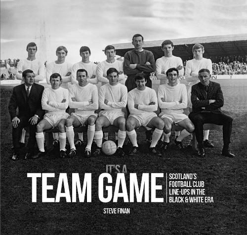 It's A Team Game: Scotland's Football Club Line-Ups In The Black & White Era (Hardback)