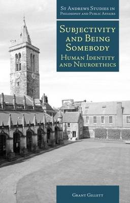 Subjectivity and Being Somebody: Human Identity and Neuroethics - St Andrews Studies in Philosophy and Public Affairs (Hardback)