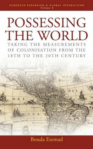 Possessing the World: Taking the Measurements of Colonisation from the 18th to the 20th Century - European Expansion & Global Interaction 6 (Hardback)