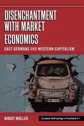 Disenchantment with Market Economics: East Germans and Western Capitalism - European Anthropology in Translation 1 (Paperback)