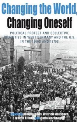 Changing the World, Changing Oneself: Political Protest and Collective Identities in West Germany and the U.S. in the 1960s and 1970s - Protest, Culture and Society v. 3 (Hardback)