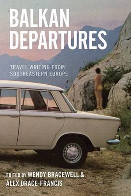 Balkan Departures: Travel Writing from Southeastern Europe (Paperback)