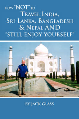 How Not to Travel India, Sri Lanka, Bangladesh & Nepal and Still Enjoy Yourself (Paperback)