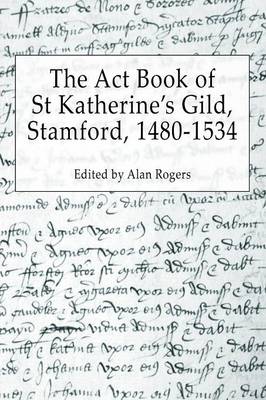 The Act Book of St Katherine's Guild, Stamford, 1480-1534 (Paperback)