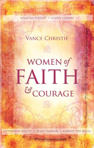 Women of Faith And Courage: Susanna Wesley, Fanny Crosby, Catherine Booth, Mary Slessor and Corrie ten Boom - Focus for Women (Paperback)