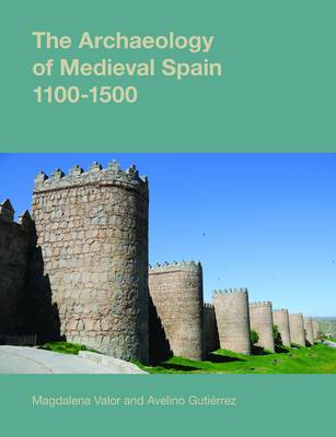 The Archaeology of Medieval Spain, 1100-1500 - Studies in the Archaeology of Medieval Europe (Hardback)