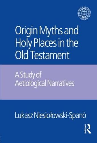 The Origin Myths and Holy Places in the Old Testament: A Study of Aetiological Narratives - Copenhagen International Seminar (Hardback)