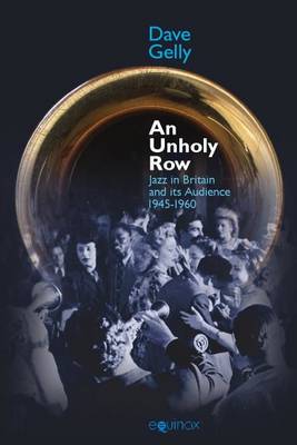 An An Unholy Row: Jazz in Britain and its Audience, 1945-1960 - Popular Music History (Hardback)