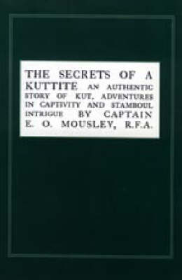 Secrets of a Kuttite: An Authentic Story of Kut, Adventures in Captivity and Stamboul Intrigue (Paperback)