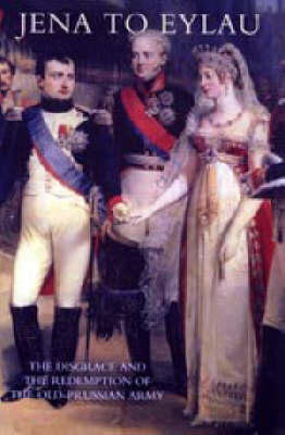 Jena to Eylau the Disgrace and the Redemption of the Old-Prussian Army (Paperback)