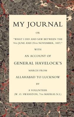 My Journal or "What I Did and Saw Between the 9th June and 25 November 1857": With an Account of General Havelock's March from Allahabad to Lucknow (Paperback)