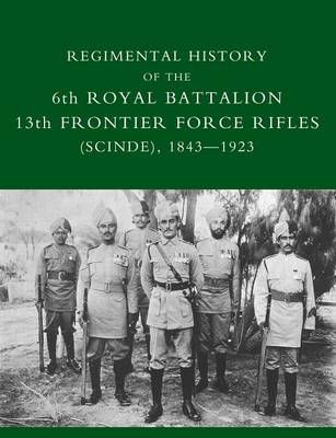 Regimental History of the 6th Royal Battalion 13th Frontier Force Rifles (SCINDE) 1843-1923 (Paperback)