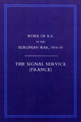 Work of the Royal Engineers in the European War 1914-1918 2006: Signal Service in the European War of 1914-1918 (France) (Paperback)