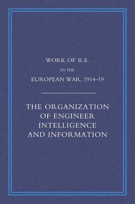 Work of the Royal Engineers in the European War 1914-1918: The Organization of Engineer Intelligence and Information (Paperback)