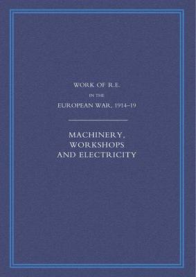 Work of the Royal Engineers in the European War 1914-1918: Machinery, Workshops and Electricity (Paperback)
