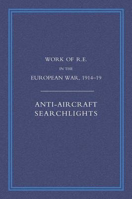 Work of the Royal Engineers in the European War 1914-1918: Anti-aircraft Searchlights (Paperback)