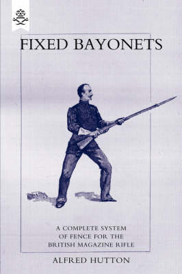 Fixed Bayonets: A Complete System of Fence for the British Magazine "Rifle" (Paperback)
