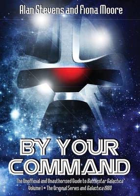 By Your Command: The Unofficial and Unauthorised Guide to Battlestar Galactica: Original Series and Galactica 1980 Volume 1 (Paperback)