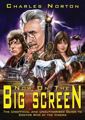 Now on the Big Screen: the Unofficial and Unauthorised Guide to Doctor Who at the Movies (Paperback)