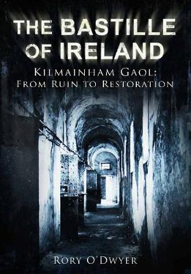 The Bastille of Ireland: Kilmainham Gaol - From Ruin to Restoration (Hardback)